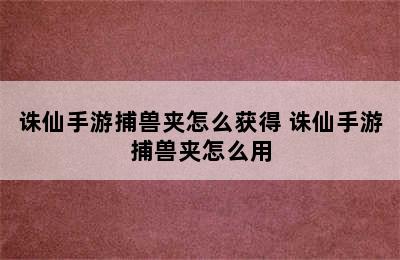 诛仙手游捕兽夹怎么获得 诛仙手游捕兽夹怎么用